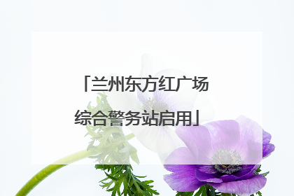 兰州东方红广场综合警务站启用